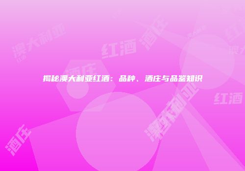 揭秘澳大利亚红酒：品种、酒庄与品鉴知识