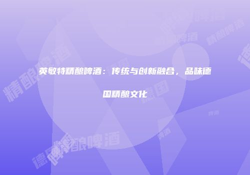 英敏特精酿啤酒：传统与创新融合，品味德国精酿文化