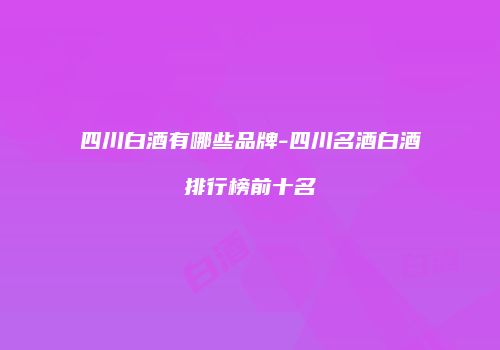 四川白酒有哪些品牌-四川名酒白酒排行榜前十名