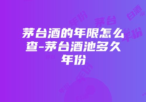 茅台酒的年限怎么查-茅台酒池多久年份