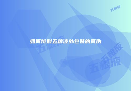 如何辨别五粮液外包装的真伪