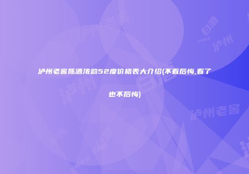 泸州老窖陈酒浓韵52度价格表大介绍(不看后悔,看了也不后悔)
