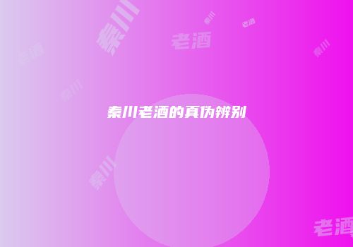 秦川老酒的真伪辨别