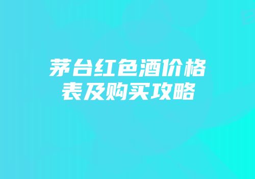 茅台红色酒价格表及购买攻略