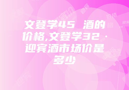 文登学45 酒的价格,文登学32·迎宾酒市场价是多少