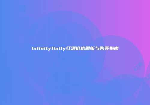 Infinityfinity红酒价格解析与购买指南