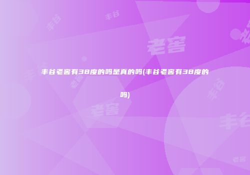 丰谷老窖有38度的吗是真的吗(丰谷老窖有38度的吗)