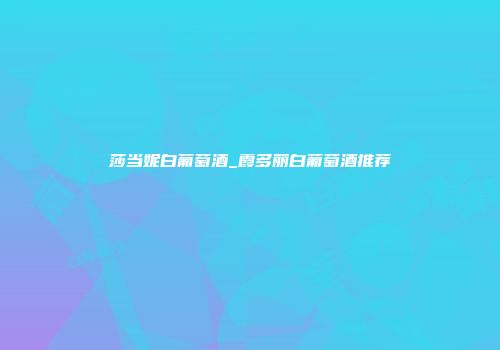 莎当妮白葡萄酒_霞多丽白葡萄酒推荐
