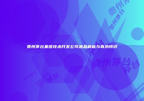 贵州茅台集团技术开发公司酒品解析与真伪辨识