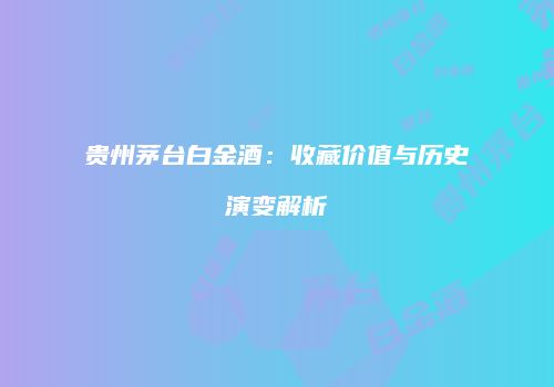贵州茅台白金酒：收藏价值与历史演变解析