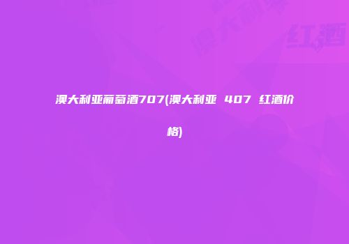 澳大利亚葡萄酒707(澳大利亚 407 红酒价格)