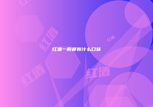 红酒一般都有什么口味