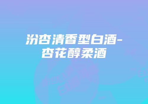 汾杏清香型白酒-杏花醇柔酒