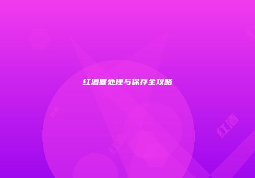红酒塞处理与保存全攻略
