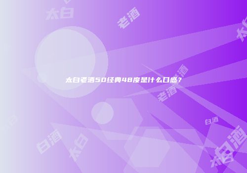太白老酒50经典48度是什么口感？