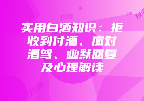 实用白酒知识：拒收到付酒、应对酒驾、幽默回复及心理解读