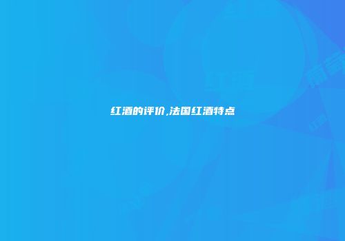 红酒的评价,法国红酒特点