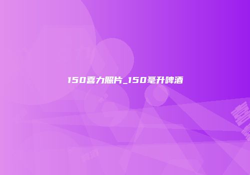 150喜力照片_150毫升啤酒