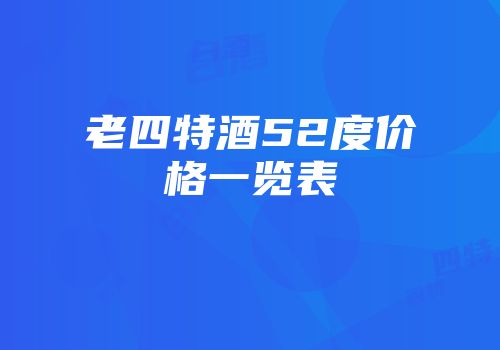 老四特酒52度价格一览表