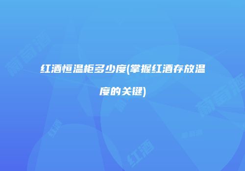 红酒恒温柜多少度(掌握红酒存放温度的关键)