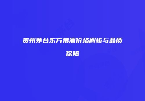 贵州茅台东方狼酒价格解析与品质保障