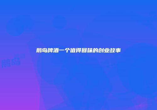 鹅岛啤酒一个值得回味的创业故事