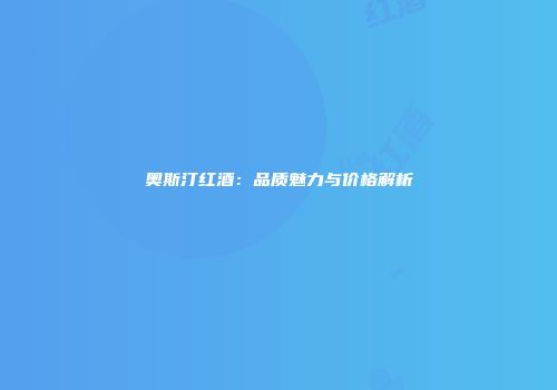 奥斯汀红酒：品质魅力与价格解析