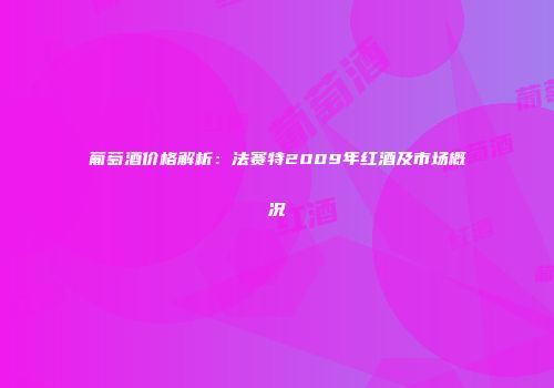 葡萄酒价格解析：法赛特2009年红酒及市场概况