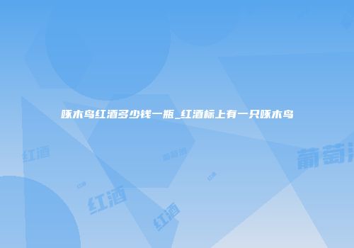 啄木鸟红酒多少钱一瓶_红酒标上有一只啄木鸟