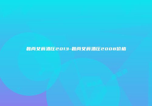 碧尚女爵酒庄2013-碧尚女爵酒庄2008价格