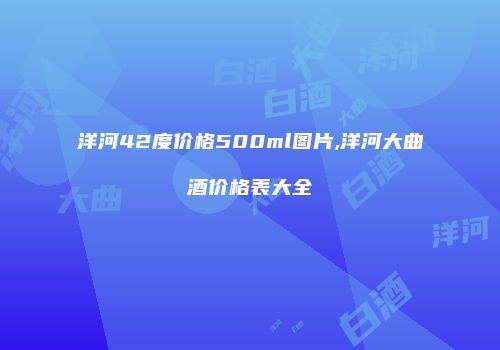 洋河42度价格500ml图片,洋河大曲酒价格表大全