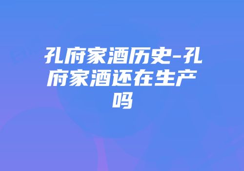孔府家酒历史-孔府家酒还在生产吗