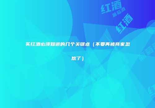 买红酒必须知道的几个关键点（不要再被商家忽悠了）