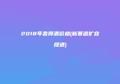 2018年舍得酒价格(新赛道扩容提速)