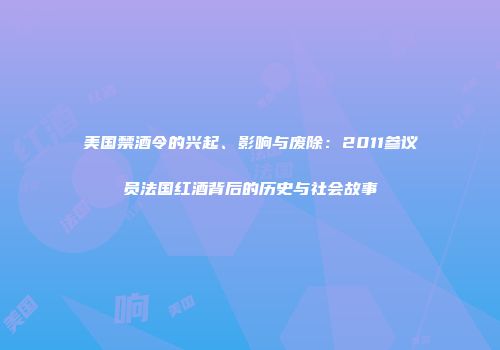 美国禁酒令的兴起、影响与废除：2011参议员法国红酒背后的历史与社会故事