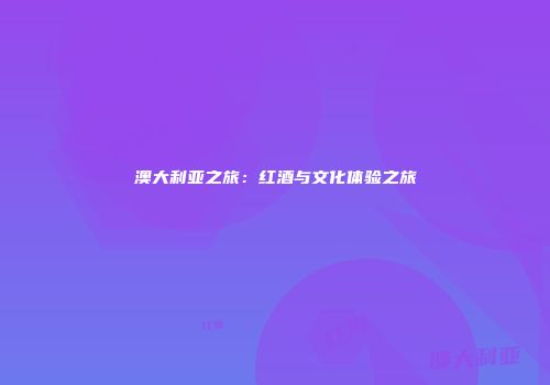 澳大利亚之旅：红酒与文化体验之旅