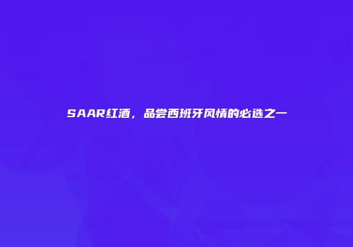 SAAR红酒，品尝西班牙风情的必选之一
