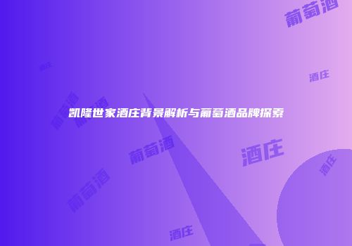 凯隆世家酒庄背景解析与葡萄酒品牌探索