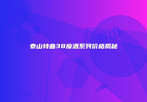 泰山特曲38度酒系列价格揭秘