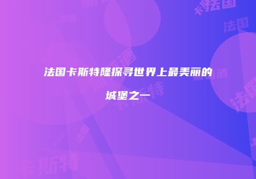 法国卡斯特隆探寻世界上最美丽的城堡之一
