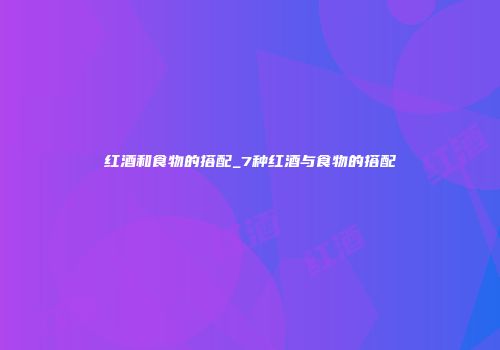 红酒和食物的搭配_7种红酒与食物的搭配