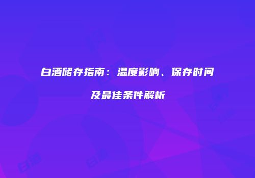 白酒储存指南：温度影响、保存时间及最佳条件解析