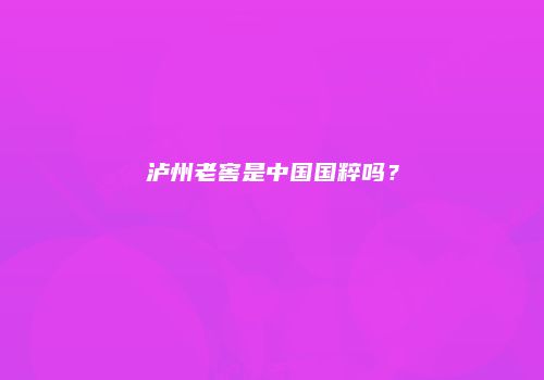 泸州老窖是中国国粹吗？