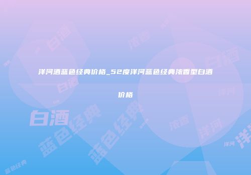 洋河酒蓝色经典价格_52度洋河蓝色经典浓香型白酒价格