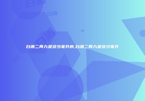 白酒二两九是多少毫升的,白酒二两九是多少毫升