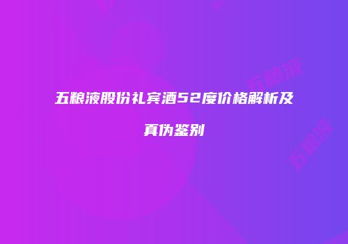 五粮液股份礼宾酒52度价格解析及真伪鉴别
