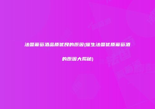 法国葡萄酒品质优良的原因(催生法国优质葡萄酒的原因大揭秘)