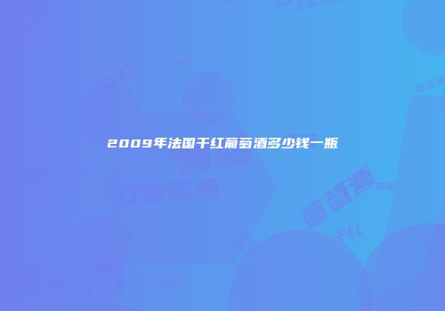 2009年法国干红葡萄酒多少钱一瓶