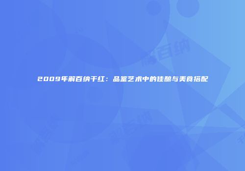 2009年解百纳干红：品鉴艺术中的佳酿与美食搭配