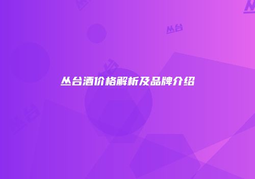 丛台酒价格解析及品牌介绍